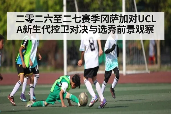 二零二六至二七赛季冈萨加对UCLA新生代控卫对决与选秀前景观察